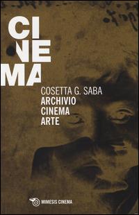 Archivio cinema arte - Cosetta G. Saba - Libro Mimesis 2014, Mimesis-Cinema | Libraccio.it