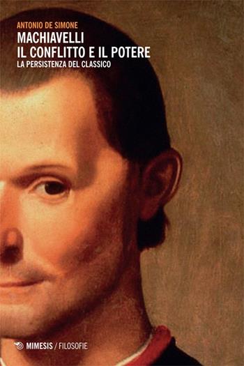 Machiavelli. Il conflitto e il potere. La persistenza del classico - Antonio De Simone - Libro Mimesis 2014, Filosofie | Libraccio.it