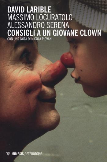 Consigli a un giovane clown - Massimo Locuratolo, Alessandro Serena, David Larible - Libro Mimesis 2015, Eterotopie | Libraccio.it