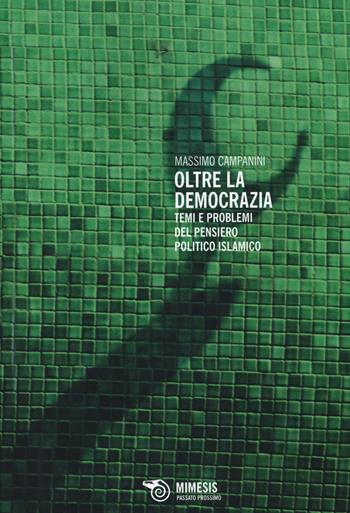 Oltre la democrazia. Temi e problemi del pensiero politico islamico - Massimo Campanini - Libro Mimesis 2014, Passato prossimo | Libraccio.it