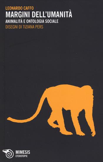 Margini dell'umanità. Animalità e ontologia sociale - Leonardo Caffo - Libro Mimesis 2014, Eterotopie | Libraccio.it