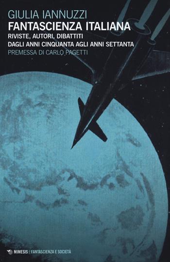 Fantascienza italiana. Riviste, autori, dibattiti dagli anni Cinquanta agli anni Settanta - Giulia Iannuzzi - Libro Mimesis 2014, Fantascienza e società | Libraccio.it