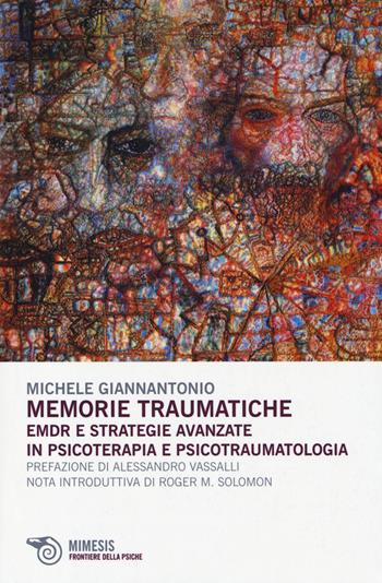 Memorie traumatiche. EMDR e strategie avanzate in psicoterapia e psicotraumatologia - Michele Giannantonio - Libro Mimesis 2014, Frontiere della psiche | Libraccio.it