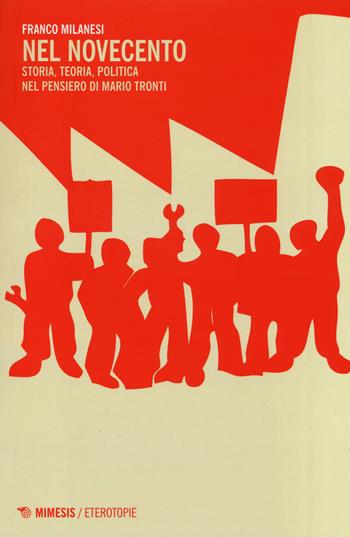Nel Novecento. Storia, teoria, politica nel pensiero di Mario Tronti - Franco Milanesi - Libro Mimesis 2014, Eterotopie | Libraccio.it
