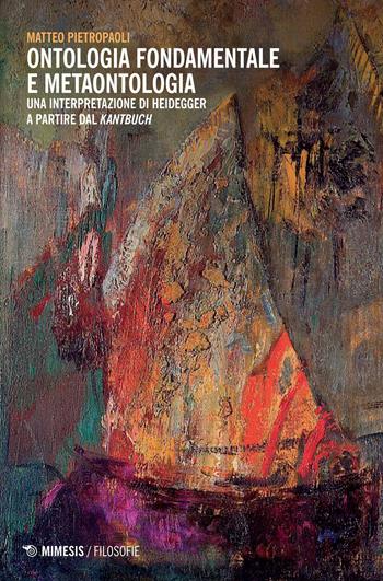 Ontologia fondamentale e metaontologia. Una interpretazione di Heidegger a partire dal «Kantbuch» - Matteo Pietropaoli - Libro Mimesis 2014, Filosofie | Libraccio.it