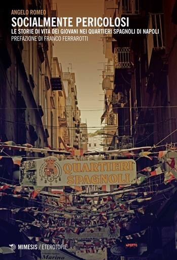 Socialmente pericolosi. Le storie di vita dei giovani nei quartieri spagnoli di Napoli - Angelo Romeo - Libro Mimesis 2014, Eterotopie | Libraccio.it