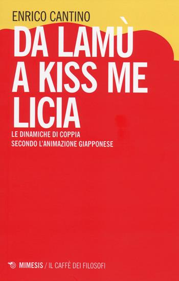 Da Lamù a Kiss me Licia. Le dinamiche di coppia secondo l'animazione giapponese - Enrico Cantino - Libro Mimesis 2014, Il caffè dei filosofi | Libraccio.it