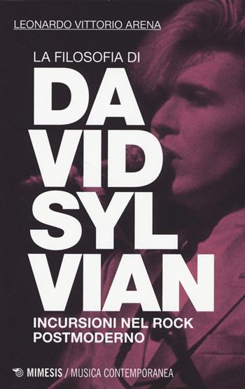 La filosofia di David Sylvian. Incursioni nel rock postmoderno - Leonardo V. Arena - Libro Mimesis 2014, Musica contemporanea | Libraccio.it