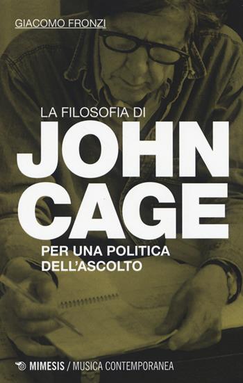 La filosofia di John Cage. Per una politica dell'ascolto - Giacomo Fronzi - Libro Mimesis 2014, Musica contemporanea | Libraccio.it