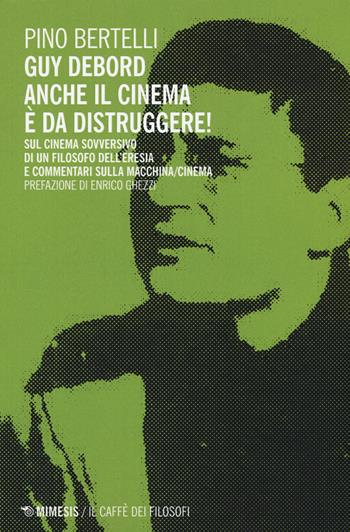 Guy Debord. Anche il cinema è da distruggere. Sul cinema sovversivo di un filosofo dell'eresia e commentari sulla macchina/cinema - Pino Bertelli - Libro Mimesis 2015, Il caffè dei filosofi | Libraccio.it