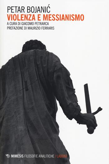 Violenza e messianesimo - Petar Bojanic - Libro Mimesis 2014, Filosofie analitiche. Labont | Libraccio.it