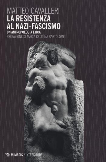 La resistenza al nazi-fascismo. Un'antropologia etica - Matteo Cavalleri - Libro Mimesis 2015, Intessiture | Libraccio.it