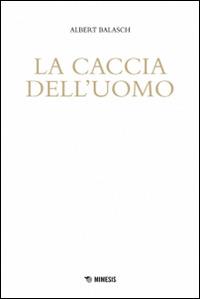 La caccia dell'uomo - Albert Balasch - Libro Mimesis 2014, Mimesis | Libraccio.it