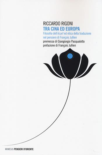 Tra Cina ed Europa. Filosofia dell'«écart» ed etica della traduzione nel pensiero di François Jullien - Riccardo Rigoni - Libro Mimesis 2014, Pensieri d'Oriente | Libraccio.it