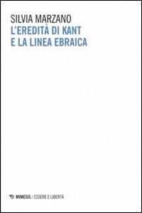 L' eredità di Kant e la linea ebraica - Silvia Marzano - Libro Mimesis 2014, Essere e libertà | Libraccio.it