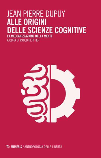 Alle origini delle scienze cognitive. La meccanizzazione della mente - Jean-Pierre Dupuy - Libro Mimesis 2015, Antropologia della libertà | Libraccio.it