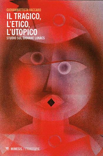 Tragico, l'etico, l'utopico. Studio sul giovane Lukacs - Giovambattista Vaccaro - Libro Mimesis 2014, Eterotopie | Libraccio.it