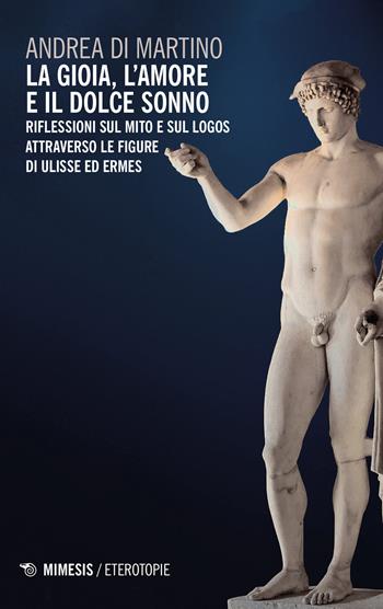 La gioia, l'amore e il dolce sonno. Riflessioni sul mito e sul logos attraverso le figure di Ulisse ed Ermes - Andrea Di Martino - Libro Mimesis 2014, Eterotopie | Libraccio.it