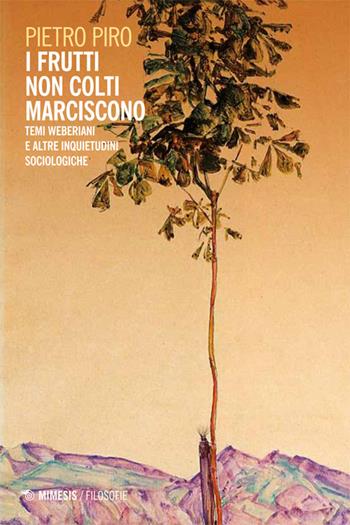 I frutti non colti marciscono. Temi weberiani e altre inquietudini sociologiche - Pietro Piro - Libro Mimesis 2014, Filosofie | Libraccio.it