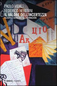 Il valore dell'incertezza. Filosofia e sociologia dell'informazione - Federico Neresini, Paolo Vidali - Libro Mimesis 2015, Mimesis | Libraccio.it