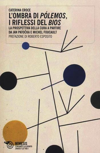 L' ombra di pólemos, i riflessi del bios. La prospettiva della cura a partire da Jan Patocka e Michel Foucault - Caterina Croce - Libro Mimesis 2014, L'occhio e lo spirito | Libraccio.it