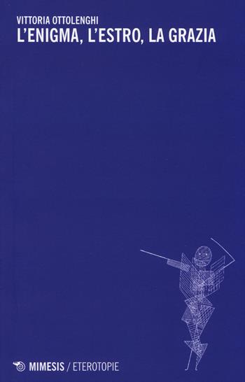 L'enigma, l'estro, la grazia - Vittoria Ottolenghi - Libro Mimesis 2014, Eterotopie | Libraccio.it