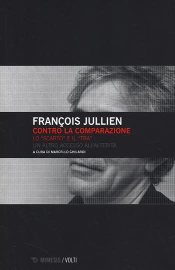 Contro la comparazione. Lo «scarto» e il «tra» un altro accesso all'alterità - François Jullien - Libro Mimesis 2014, Volti | Libraccio.it