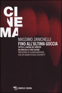 Fino all'ultima goccia. Tutto il cinema dei vampiri da «Dracula» a «True Blood» - Massimo Zanichelli - Libro Mimesis 2014, Mimesis-Cinema | Libraccio.it