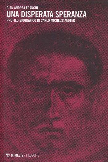 Una disperata speranza. Profilo biografico di Carlo Michelstaedter - Gian Andrea Franchi - Libro Mimesis 2014, Filosofie | Libraccio.it