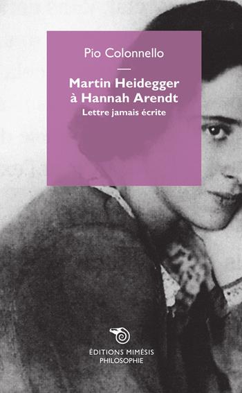 Martin Heidegger à Hannah Arendt. Lettre jamais écrite - Pio Colonnello - Libro Mimesis 2014, Filosofie | Libraccio.it