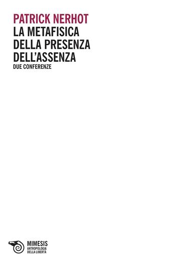 La metafisica della presenza dell'assenza. Due conferenze - Patrick Nerhot - Libro Mimesis 2016, Antropologia della libertà | Libraccio.it