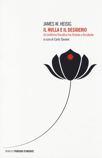 Il nulla e il desiderio. Un'antifonia filosofica tra Oriente e Occidente - James W. Heisig - Libro Mimesis 2014, Pensieri d'Oriente | Libraccio.it