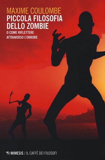 Piccola filosofia dello zombie. O come riflettere attraverso l'orrore - Maxime Coulombe - Libro Mimesis 2014, Il caffè dei filosofi | Libraccio.it