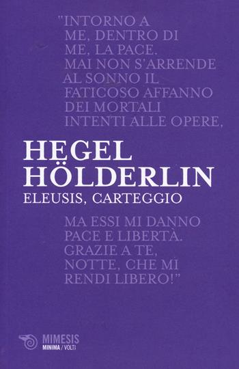 Eleusis, carteggio. Il poema filosofico del giovane Hegel e il suo epistolario con Hölderlin. Testo tedesco a fronte - Friedrich Hegel, Friedrich Hölderlin - Libro Mimesis 2014, Minima / Volti | Libraccio.it