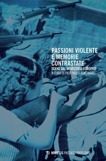 Passioni violente e memorie contrastate. Scene dal Novecento europeo  - Libro Mimesis 2014, Passato prossimo. Documenti | Libraccio.it