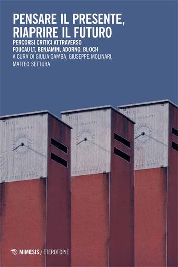 Pensare il presente, riaprire il futuro. Percorsi critici attraverso Foucaullt, Benjamin, Adorno, Bloch  - Libro Mimesis 2014, Eterotopie | Libraccio.it