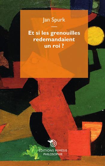 Et si les grenouilles redemandaient un roi? - Jan Spurk - Libro Mimesis 2015, Philosophie | Libraccio.it
