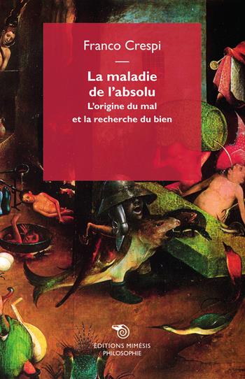 La maladie de l'absolu. L'origine du mal et la recherche du bien - Franco Crespi - Libro Mimesis 2015, Philosophie | Libraccio.it