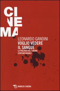 Voglio vedere il sangue. La violenza nel cinema contemporaneo - Leonardo Gandini - Libro Mimesis 2014, Mimesis-Cinema | Libraccio.it