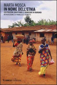 In nome dell'etnia. Costruzioni identitarie e genocidio in Burundi - Marta Mosca - Libro Mimesis 2014, Eterotopie | Libraccio.it