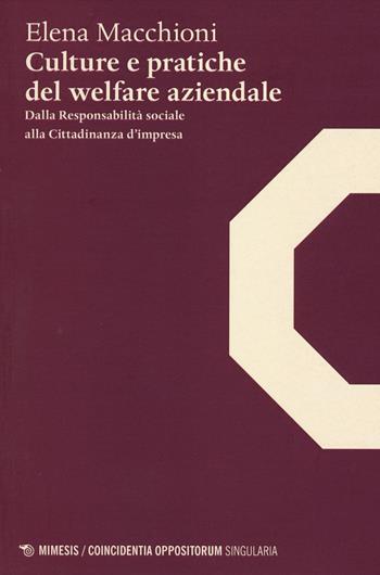 Culture e pratiche del welfare aziendale. Dalla responsabilità sociale alla cittadinanza d'impresa - Elena Macchioni - Libro Mimesis 2014, Coincidentia oppositorum. Singularia | Libraccio.it