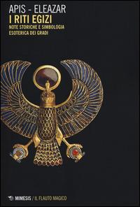 Riti egizi. Vol. 1: Note storiche e simbologia esoterica dei gradi. - Apis, Eleazar - Libro Mimesis 2014, Il flauto magico | Libraccio.it
