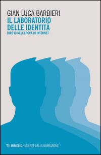Il laboratorio delle identità. Dire io nell'epoca di internet - Gian Luca Barbieri - Libro Mimesis 2014, Mimesis. Scienze della narrazione | Libraccio.it