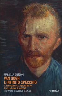 Van Gogh l'infinito specchio. Il problema dell'autoritratto e della firma in «Vincent» - Mariella Guzzoni - Libro Mimesis 2014 | Libraccio.it