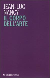 Il corpo dell'arte - Jean-Luc Nancy - Libro Mimesis 2014, Imago | Libraccio.it