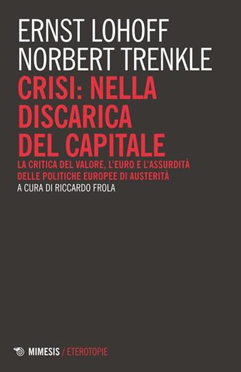 Crisi: nella discarica del capitale. La critica del valore, l'euro e l'assurdità delle politiche europee di austerità - Norbert Trenkle, Ernst Lohoff - Libro Mimesis 2014, Eterotopie | Libraccio.it