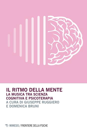 Il ritmo della mente. La musica tra scienza cognitiva e psicoterapia  - Libro Mimesis 2015, Frontiere della psiche | Libraccio.it
