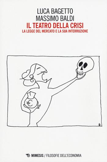 Il teatro della crisi. La legge del mercato e la sua interruzione - Luca Bagetto, Massimo Baldi - Libro Mimesis 2015, Filosofie dell'economia | Libraccio.it