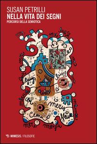 Nella vita dei segni. Percorsi della semiotica - Susan Petrilli - Libro Mimesis 2015, Filosofie | Libraccio.it
