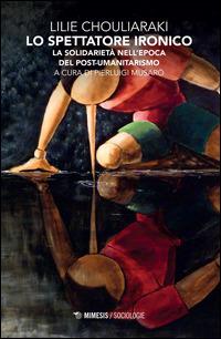 Lo spettatore ironico. La solidarietà nell'epoca del post-umanitarismo - Lilie Chouliaraki - Libro Mimesis 2014, Eterotopie | Libraccio.it